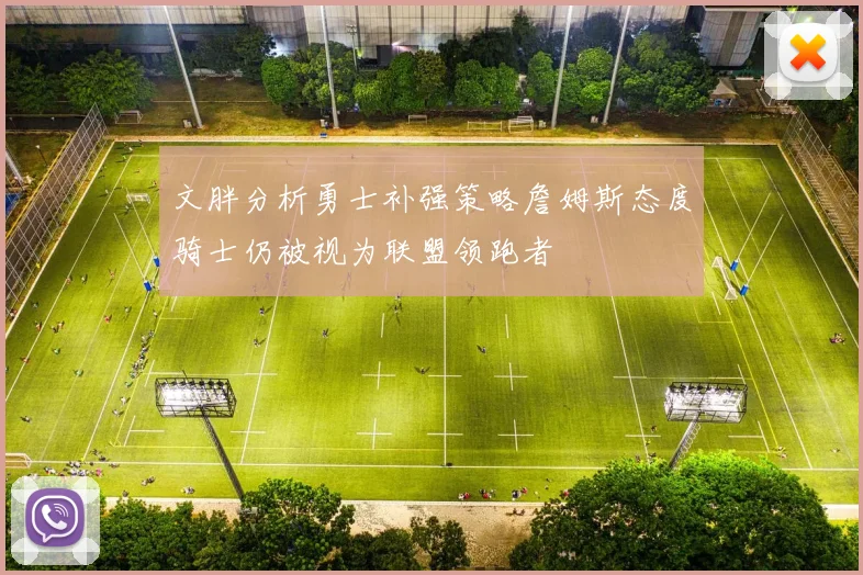 文胖分析勇士补强策略詹姆斯态度骑士仍被视为联盟领跑者