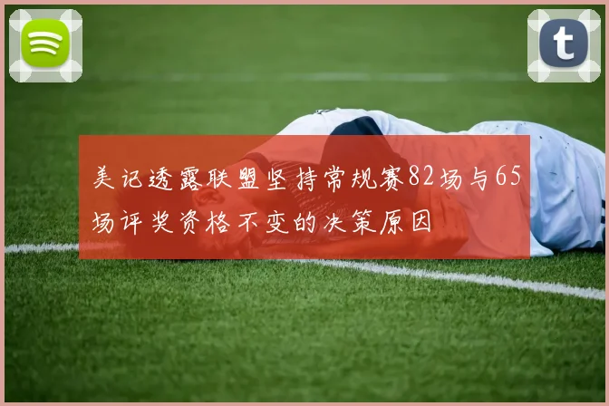 美记透露联盟坚持常规赛82场与65场评奖资格不变的决策原因