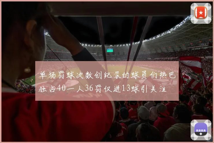 单场罚球次数创纪录的球员们热巴独占40一人36罚仅进13球引关注