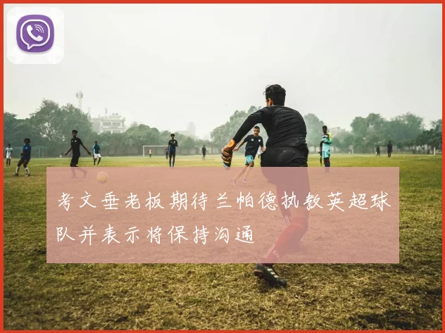 考文垂老板期待兰帕德执教英超球队并表示将保持沟通