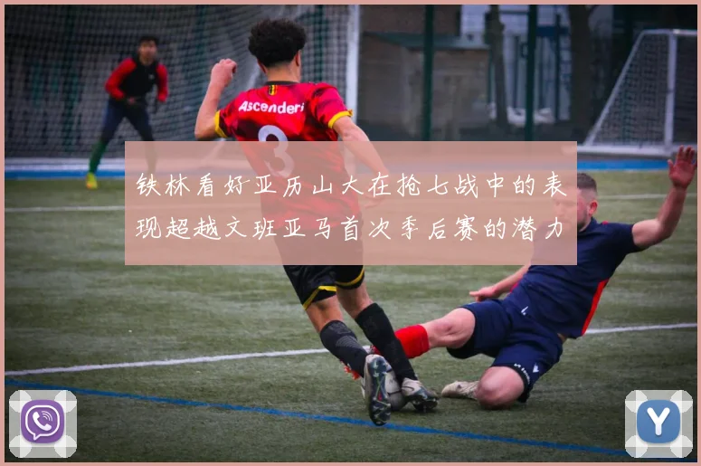 铁林看好亚历山大在抢七战中的表现超越文班亚马首次季后赛的潜力